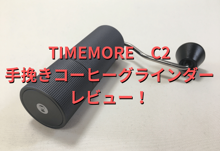 TIMEMORE C2がコーヒーハンドミル一番おすすめの理由！機能や使い方を解説